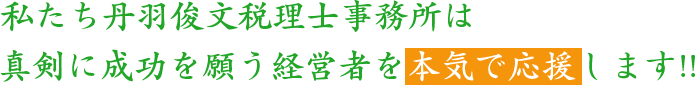 私たち丹羽俊文税理士事務所は真剣に成功を願う経営者を本気で応援します！！